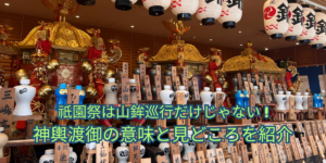 祇園祭は山鉾巡行だけじゃない｜神輿渡御の意味と見どころを紹介