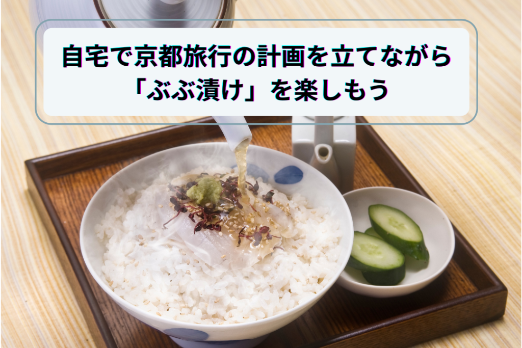 自宅で京都旅行の計画を立てながら「ぶぶ漬け」を楽しもう